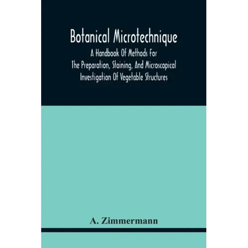 Botanical Microtechnique: A Handbook Of Methods For The Preparation, Staining, And Microscopical Investigation Of Vegetable Structures