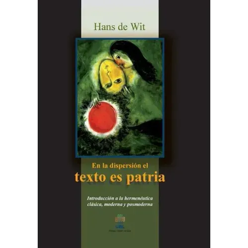 En la dispersion el texto es patria: Introduccion a la hermeneutica clasica, moderna y posmoderna