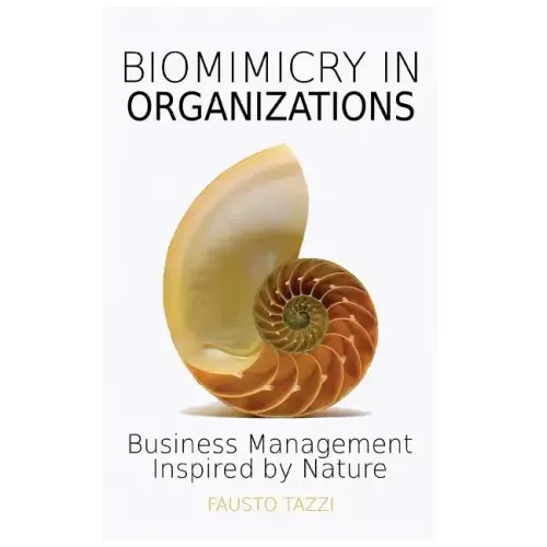Biomimicry in Organizations: Business management inspired by nature: How to be inspired from nature to find new efficient, effective and sustainabl