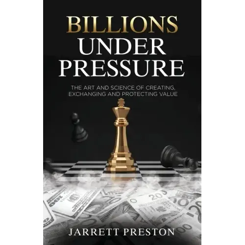 Billions Under Pressure: The Art and Science of Creating, Exchanging and Protecting Value