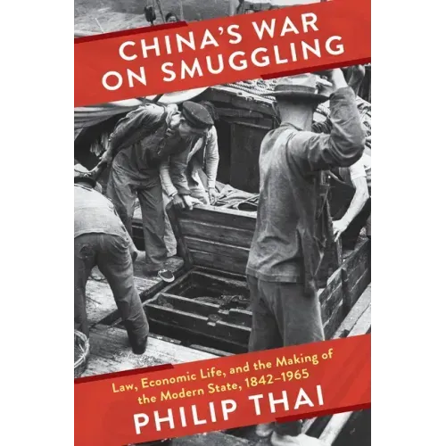 China's War on Smuggling: Law, Economic Life, and the Making of the Modern State, 1842-1965