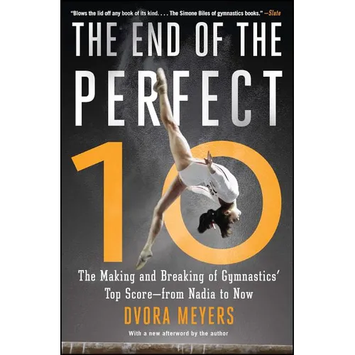 The End of the Perfect 10: The Making and Breaking of Gymnastics' Top Score --From Nadia to Now