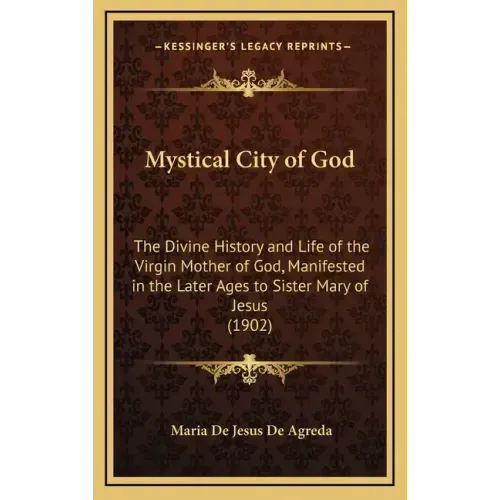 Mystical City of God: The Divine History and Life of the Virgin Mother of God, Manifested in the Later Ages to Sister Mary of Jesus (1902)