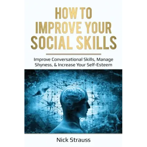 How to Improve Your Social Skills: Improve Conversational Skills, Manage Shyness, & Increase Your Self-Esteem