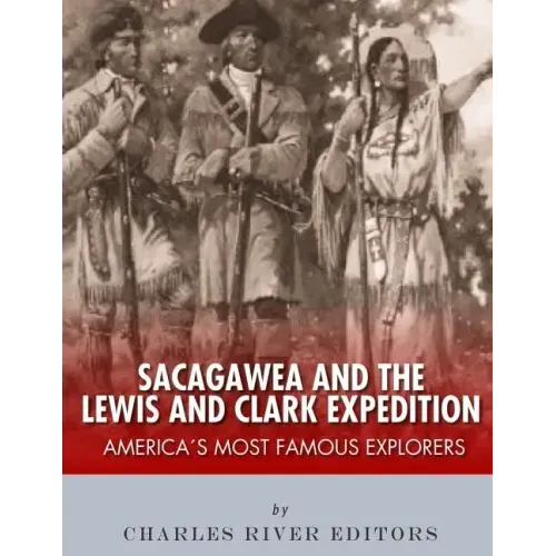 Sacagawea and the Lewis & Clark Expedition: America's Most Famous Explorers