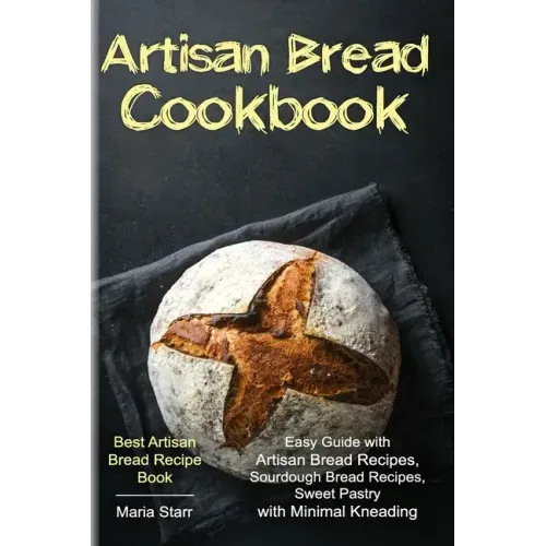 Artisan Bread Cookbook: Easy Guide with Artisan Bread Recipes, Sourdough Bread Recipes, Sweet Pastry with Minimal Kneading - Best Artisan Brea