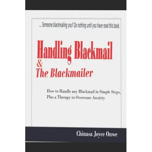 Handling Blackmail & the Blackmailers: How to Handle Any Blackmail in Simple Steps, Plus a Therapy to Overcome Anxiety
