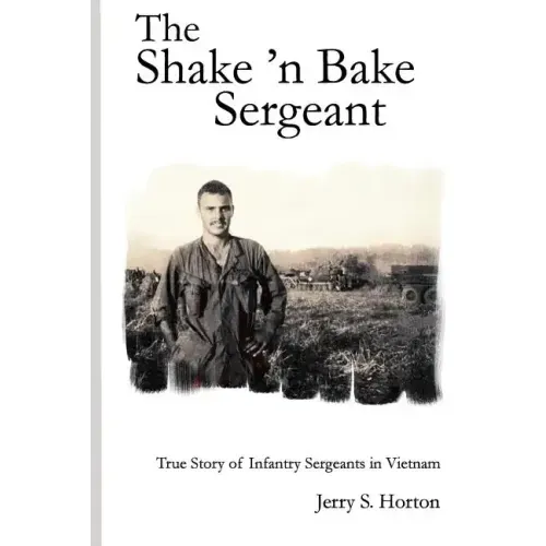 The Shake 'n Bake Sergeant: True Story of Infantry Sergeants in Vietnam