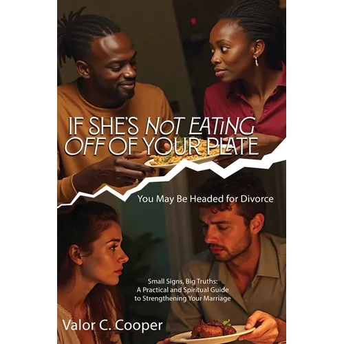 IF SHE'S NoT EATING OFF OF YOUR PLATE You May Be Headed for Divorce Small Signs, Big Truths: A Practical and Spiritual Guide to Strengthening Your Mar