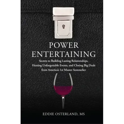 Power Entertaining: Secrets to Building Lasting Relationships, Hosting Unforgettable Events, and Closing Big Deals from America's 1st Master Sommelier