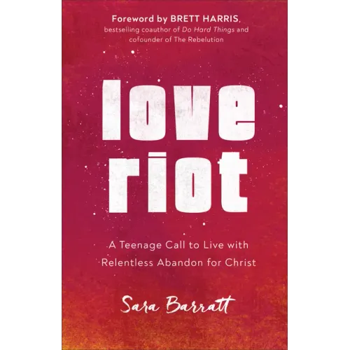 Love Riot: A Teenage Call to Live with Relentless Abandon for Christ