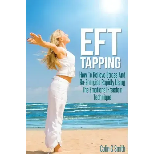 EFT Tapping: How To Relieve Stress And Re-Energise Rapidly Using The Emotional Freedom Technique