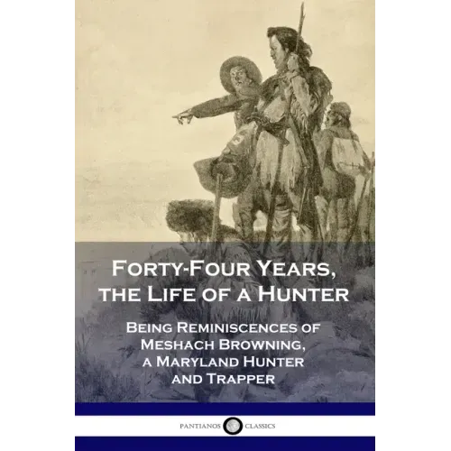 Forty-Four Years, the Life of a Hunter: Being Reminiscences of Meshach Browning, a Maryland Hunter and Trapper