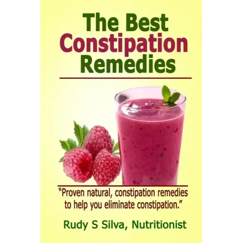 The Best Constipation Remedies: Proven natural, constipation remedies to help you eliminate constipation