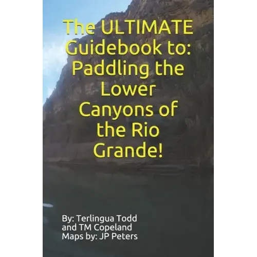 The ULTIMATE Guidebook to: Paddling the Lower Canyons of the Rio Grande!