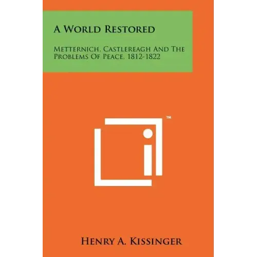 A World Restored: Metternich, Castlereagh and the Problems of Peace, 1812-1822