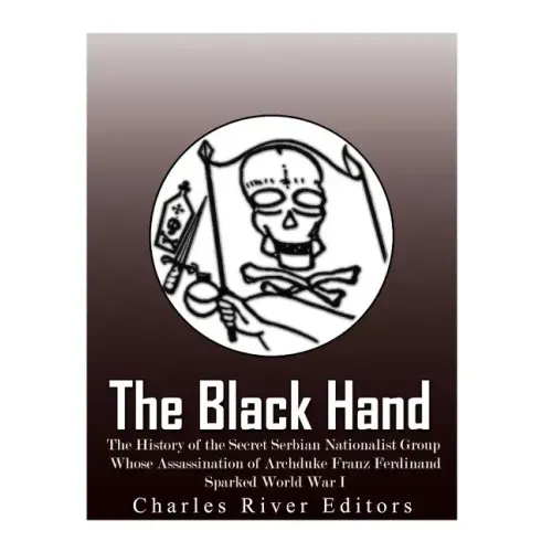 The Black Hand: The History of the Secret Serbian Nationalist Group Whose Assassination of Archduke Franz Ferdinand Sparked World War