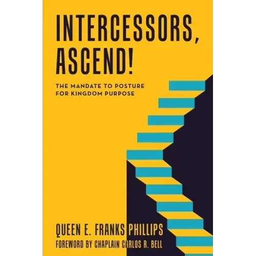 Intercessors, Ascend!: The Mandate to Posture for Kingdom Purpose
