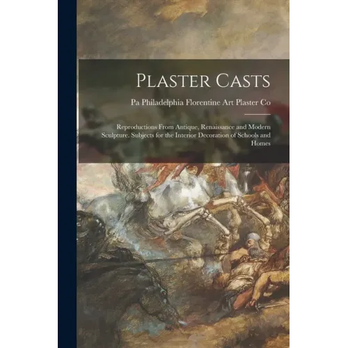 Plaster Casts: Reproductions From Antique, Renaissance and Modern Sculpture. Subjects for the Interior Decoration of Schools and Home