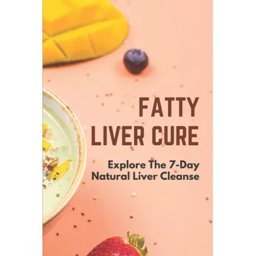 Fatty Liver Cure: Explore The 7-Day Natural Liver Cleanse: Cure Lose Weight