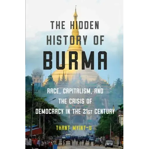 The Hidden History of Burma: Race, Capitalism, and the Crisis of Democracy in the 21st Century