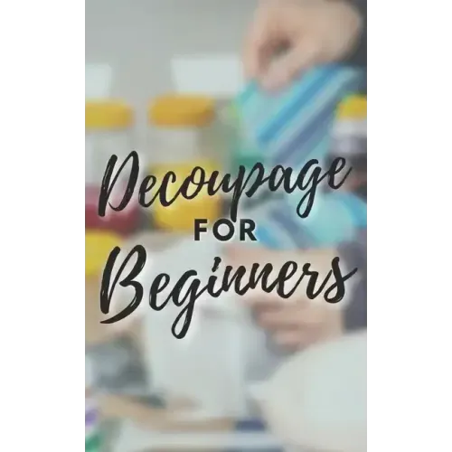 Decoupage for Beginners: The comprehensive decoupage for beginners guide