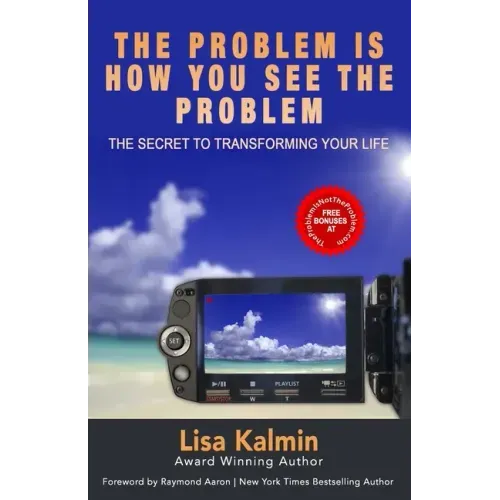 The Problem Is How You See The Problem: The Secret To Transforming Your Life