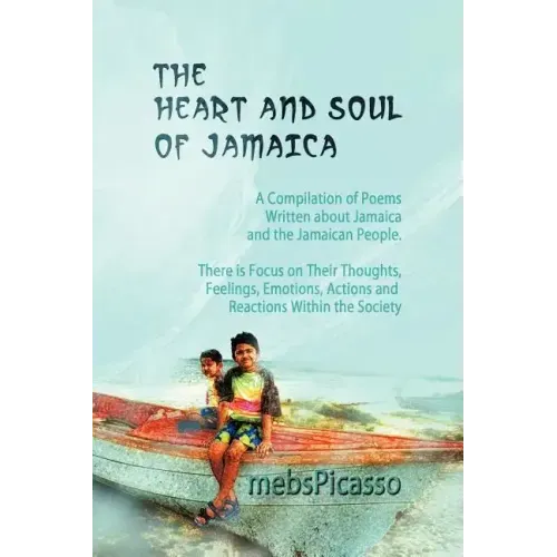 The Heart and Soul of Jamaica: A Compilation of Poems Written about Jamaica and the Jamaican People. There Is Focus on Their Thoughts, Feelings, Emot