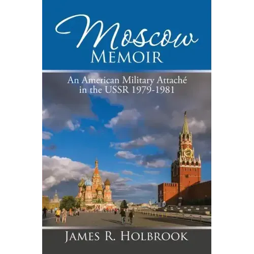 Moscow Memoir: An American Military Attaché in the Ussr 1979-1981