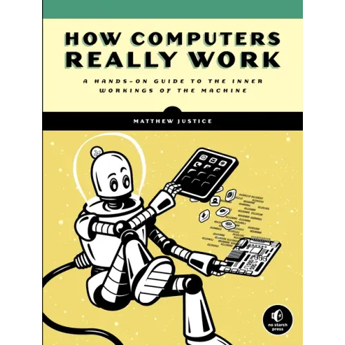 How Computers Really Work: A Hands-On Guide to the Inner Workings of the Machine