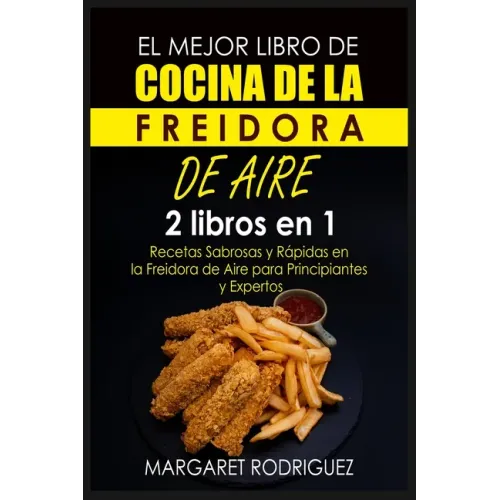 El Mejor Libro de Cocina de la Freidora de Aire: 2 libros en 1: Recetas Sabrosas y Rápidas en la Freidora de Aire para Principiantes y Expertos