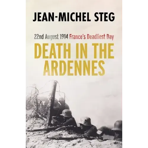 Death in the Ardennes: 22nd August 1914: France's Deadliest Day