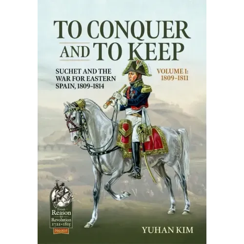 To Conquer and to Keep - Suchet and the War for Eastern Spain, 1809-1814 - Volume 1: 1809-1811