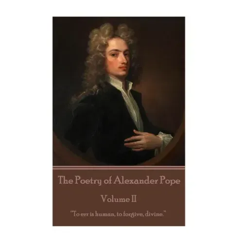 The Poetry of Alexander Pope - Volume II: "To err is human, to forgive, divine."