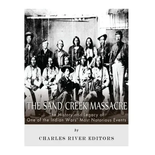 The Sand Creek Massacre: The History and Legacy of One of the Indian Wars' Most Notorious Events