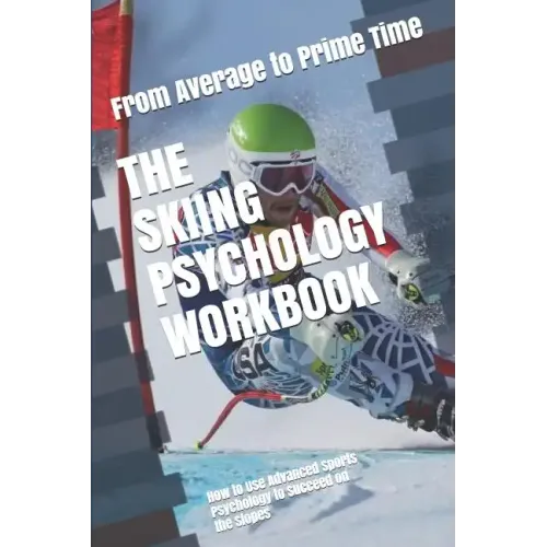 The Skiing Psychology Workbook: How to Use Advanced Sports Psychology to Succeed on the Slopes