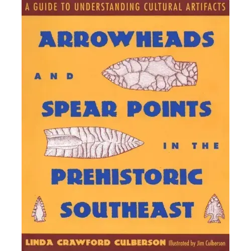 Arrowheads and Spear Points in the Prehistoric Southeast: A Guide to Understanding Cultural Artifacts