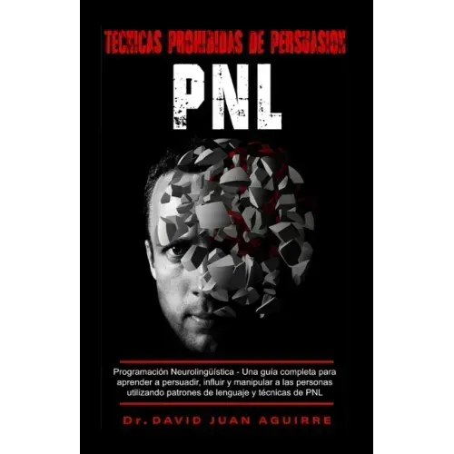 Tecnicas Prohibidas de Persuasion PNL: Programación Neurolingüística - Una guía completa para aprender a persuadir, influir, y manipular a las persona