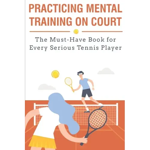 Practicing Mental Training On Court The Must-have Book For Every Serious Tennis Player: Mental Training