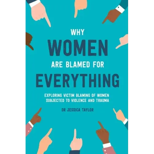 Why Women Are Blamed For Everything: Exploring the Victim Blaming of Women Subjected to Violence and Trauma