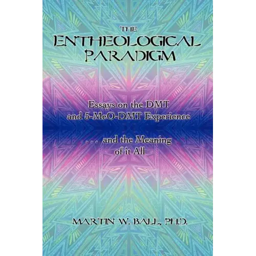 The Entheological Paradigm: Essays on the DMT and 5-MeO-DMT Experience and the Meaning of it All