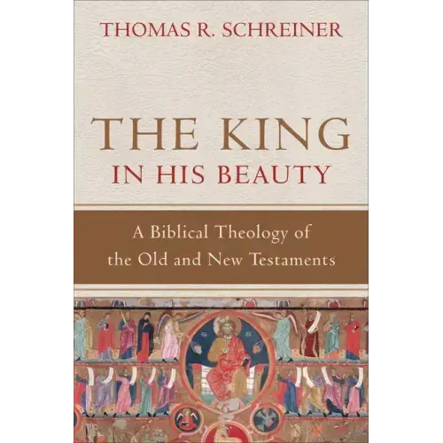 The King in His Beauty: A Biblical Theology of the Old and New Testaments