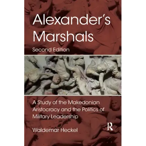 Alexander's Marshals: A Study of the Makedonian Aristocracy and the Politics of Military Leadership