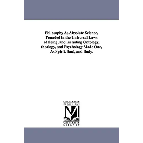 Philosophy As Absolute Science, Founded in the Universal Laws of Being, and including Ontology, theology, and Psychology Made One, As Spirit, Soul, an