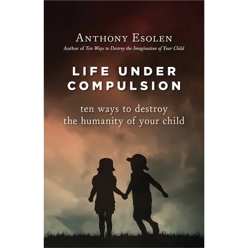 Life Under Compulsion: Ten Ways to Destroy the Humanity of Your Child