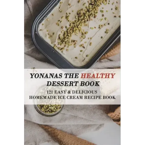 Yonanas The Healthy Dessert Book: 121 Easy & Delicious Homemade Ice Cream Recipe Book: Frozen Treats