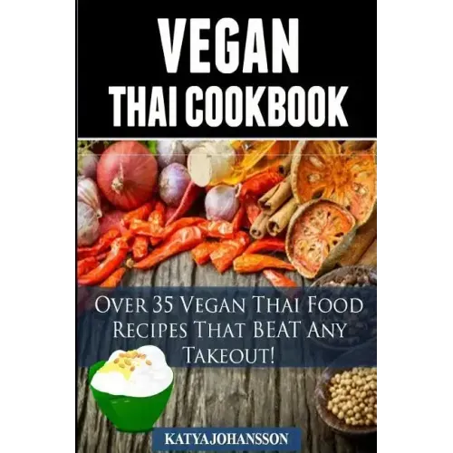 Vegan Thai: Over 35 Vegan Thai Food Recipes That BEAT Any Takeout