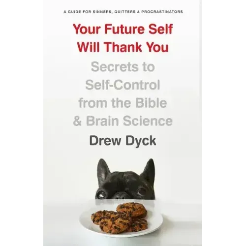Your Future Self Will Thank You: Secrets to Self-Control from the Bible and Brain Science (a Guide for Sinners, Quitters, and Procrastinators)