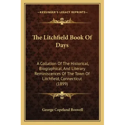 The Litchfield Book of Days: A Collation of the Historical, Biographical, and Literary Reminiscences of the Town of Litchfield, Connecticut (1899)