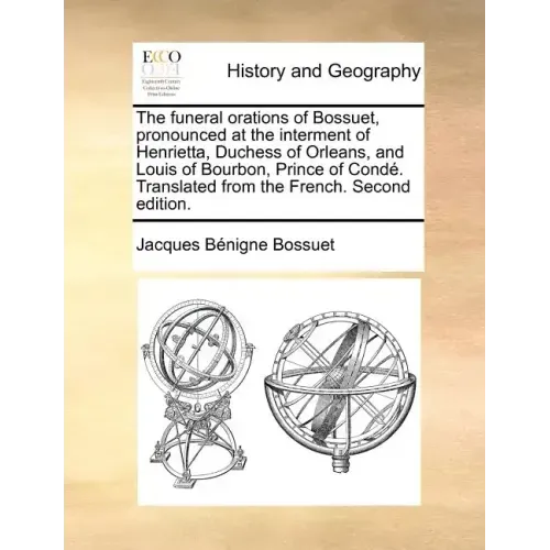 The Funeral Orations of Bossuet, Pronounced at the Interment of Henrietta, Duchess of Orleans, and Louis of Bourbon, Prince of Conde. Translated from